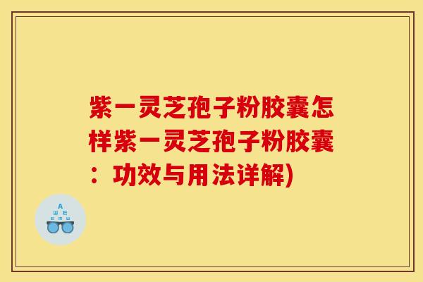 紫一灵芝孢子粉胶囊怎样紫一灵芝孢子粉胶囊：功效与用法详解)