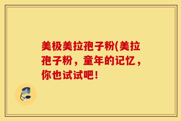 美极美拉孢子粉(美拉孢子粉，童年的记忆，你也试试吧！