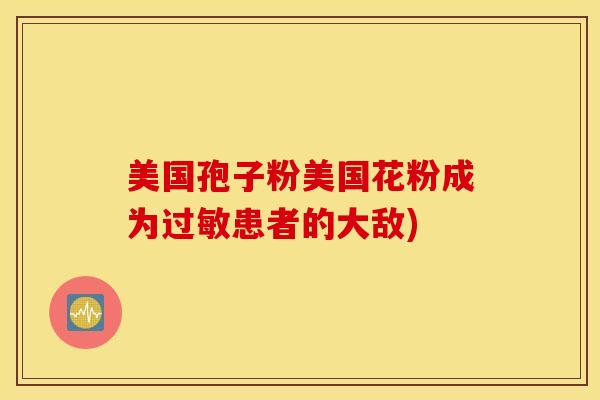 美国孢子粉美国花粉成为过敏患者的大敌)