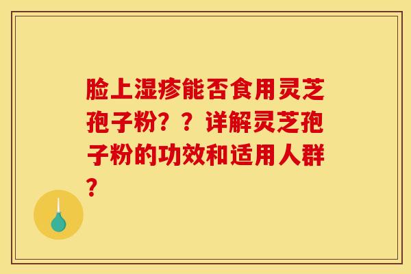 脸上湿疹能否食用灵芝孢子粉？？详解灵芝孢子粉的功效和适用人群？
