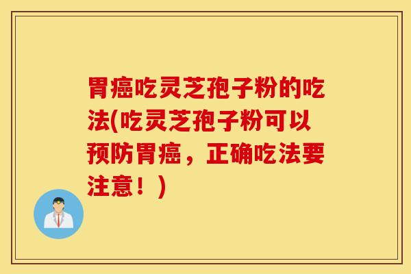 胃癌吃灵芝孢子粉的吃法(吃灵芝孢子粉可以预防胃癌，正确吃法要注意！)