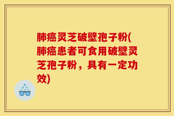 肺癌灵芝破壁孢子粉(肺癌患者可食用破壁灵芝孢子粉，具有一定功效)