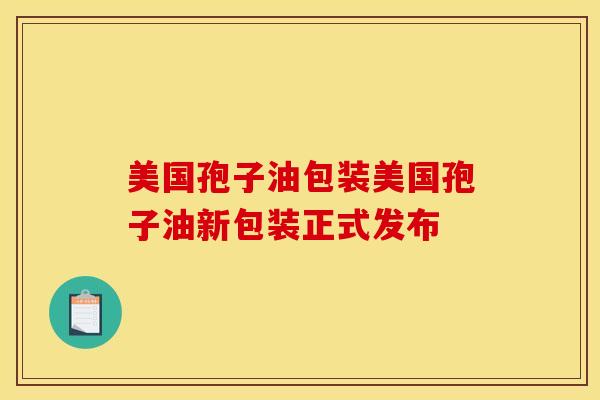 美国孢子油包装美国孢子油新包装正式发布