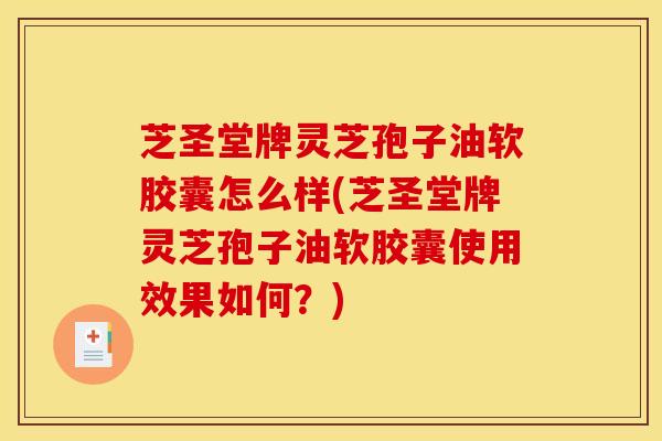 芝圣堂牌灵芝孢子油软胶囊怎么样(芝圣堂牌灵芝孢子油软胶囊使用效果如何？)