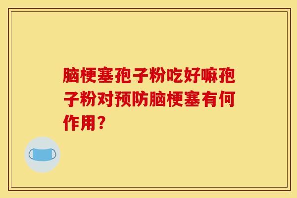 脑梗塞孢子粉吃好嘛孢子粉对预防脑梗塞有何作用？