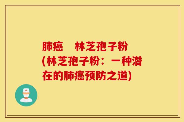 肺癌   林芝孢子粉(林芝孢子粉：一种潜在的肺癌预防之道)
