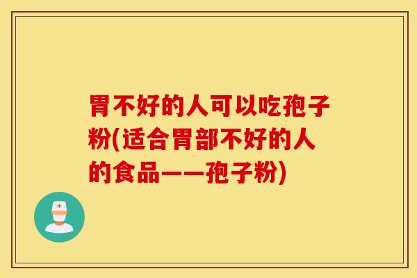 胃不好的人可以吃孢子粉(适合胃部不好的人的食品——孢子粉)