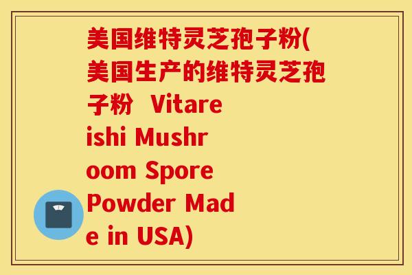 美国维特灵芝孢子粉(美国生产的维特灵芝孢子粉  Vitareishi Mushroom Spore Powder Made in USA)