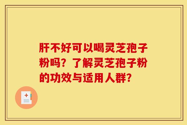 肝不好可以喝灵芝孢子粉吗？了解灵芝孢子粉的功效与适用人群？
