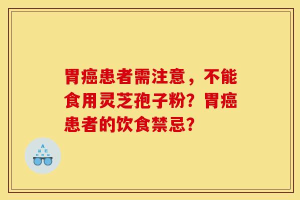 胃癌患者需注意，不能食用灵芝孢子粉？胃癌患者的饮食禁忌？