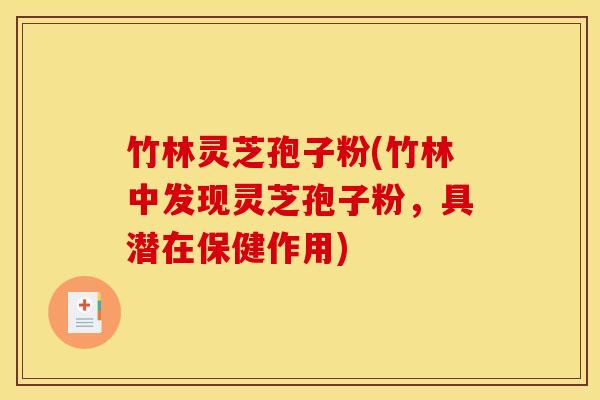 竹林灵芝孢子粉(竹林中发现灵芝孢子粉，具潜在保健作用)