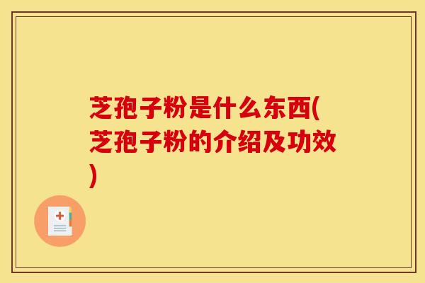 芝孢子粉是什么东西(芝孢子粉的介绍及功效)