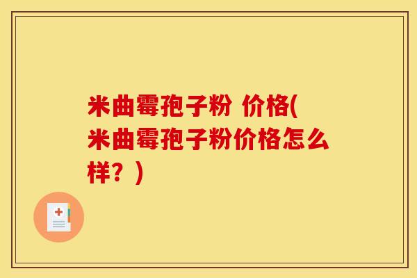 米曲霉孢子粉 价格(米曲霉孢子粉价格怎么样？)