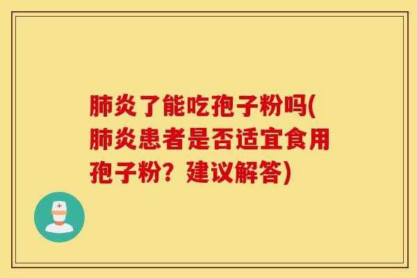 肺炎了能吃孢子粉吗(肺炎患者是否适宜食用孢子粉？建议解答)