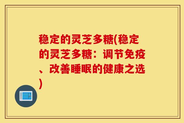 稳定的灵芝多糖(稳定的灵芝多糖：调节免疫、改善睡眠的健康之选)