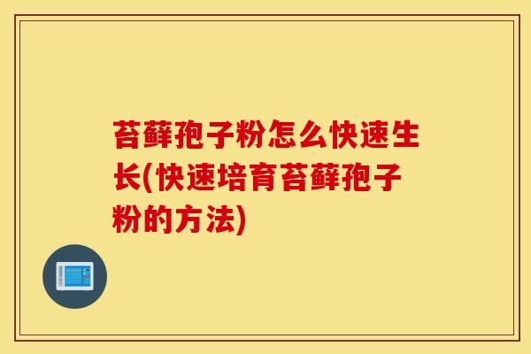 苔藓孢子粉怎么快速生长(快速培育苔藓孢子粉的方法)