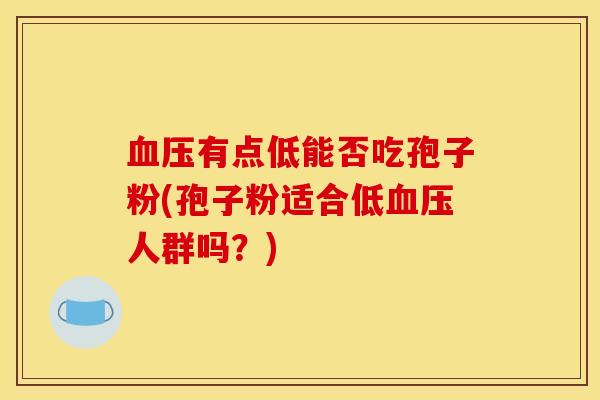 血压有点低能否吃孢子粉(孢子粉适合低血压人群吗？)