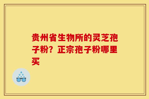 贵州省生物所的灵芝孢子粉？正宗孢子粉哪里买