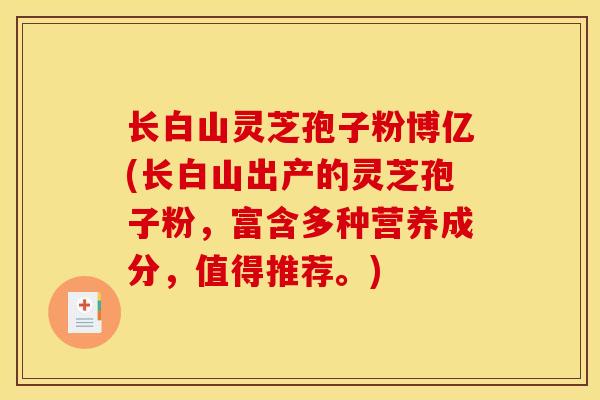 长白山灵芝孢子粉博亿(长白山出产的灵芝孢子粉，富含多种营养成分，值得推荐。)