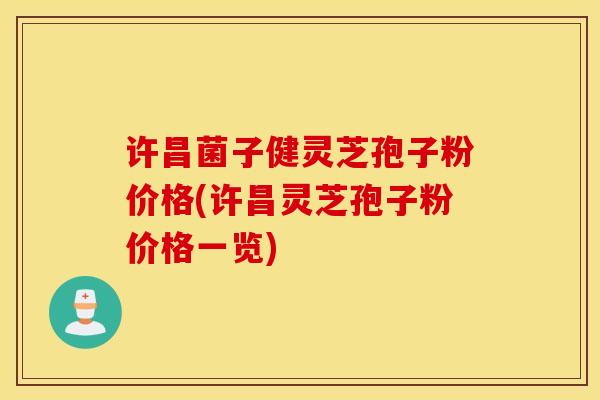 许昌菌子健灵芝孢子粉价格(许昌灵芝孢子粉价格一览)