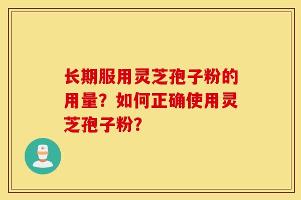 长期服用灵芝孢子粉的用量？如何正确使用灵芝孢子粉？