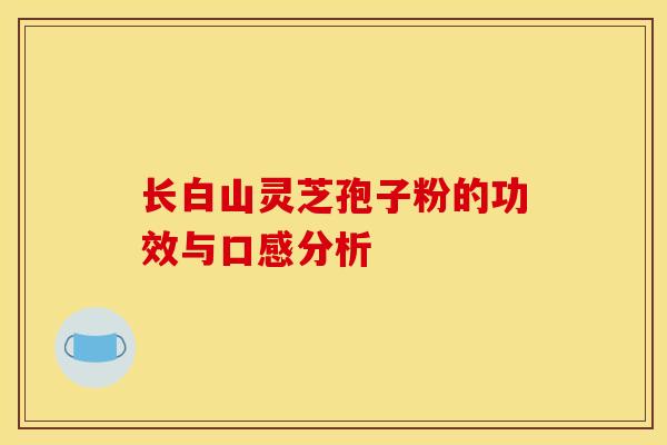 长白山灵芝孢子粉的功效与口感分析
