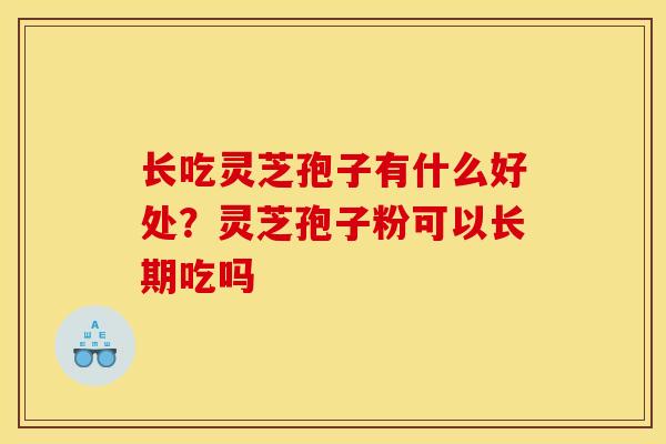 长吃灵芝孢子有什么好处？灵芝孢子粉可以长期吃吗