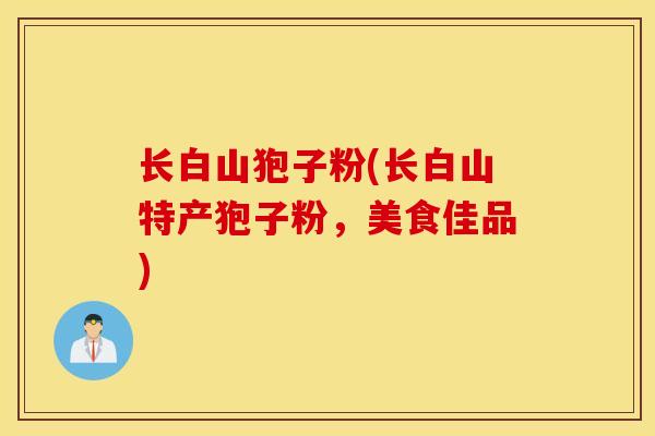 长白山狍子粉(长白山特产狍子粉，美食佳品)