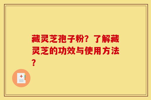 藏灵芝孢子粉？了解藏灵芝的功效与使用方法？