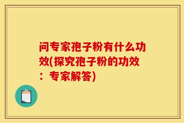 问专家孢子粉有什么功效(探究孢子粉的功效：专家解答)