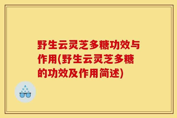 野生云灵芝多糖功效与作用(野生云灵芝多糖的功效及作用简述)