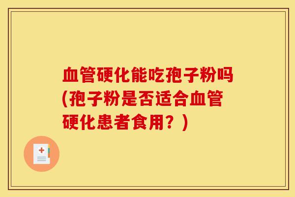 血管硬化能吃孢子粉吗(孢子粉是否适合血管硬化患者食用？)