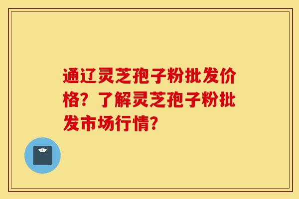 通辽灵芝孢子粉批发价格？了解灵芝孢子粉批发市场行情？
