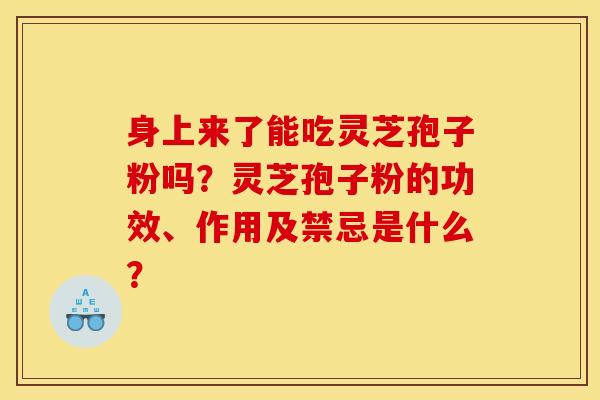 身上来了能吃灵芝孢子粉吗？灵芝孢子粉的功效、作用及禁忌是什么？