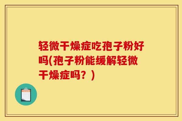 轻微干燥症吃孢子粉好吗(孢子粉能缓解轻微干燥症吗？)