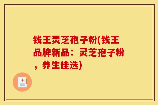 钱王灵芝孢子粉(钱王品牌新品：灵芝孢子粉，养生佳选)