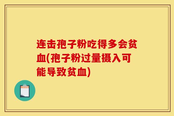 连击孢子粉吃得多会贫血(孢子粉过量摄入可能导致贫血)