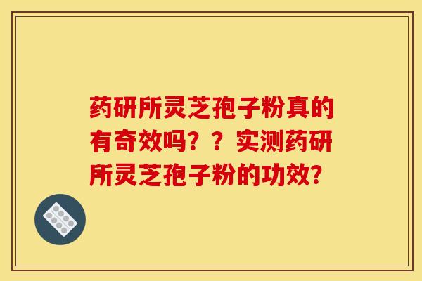 药研所灵芝孢子粉真的有奇效吗？？实测药研所灵芝孢子粉的功效？