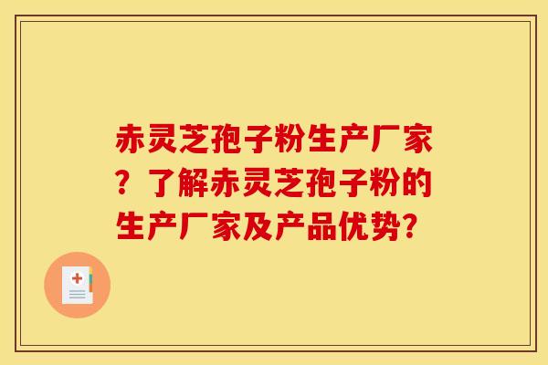 赤灵芝孢子粉生产厂家？了解赤灵芝孢子粉的生产厂家及产品优势？
