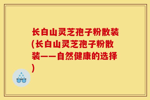 长白山灵芝孢子粉散装(长白山灵芝孢子粉散装——自然健康的选择)