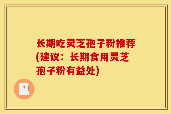 长期吃灵芝孢子粉推荐(建议：长期食用灵芝孢子粉有益处)