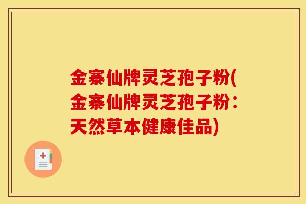 金寨仙牌灵芝孢子粉(金寨仙牌灵芝孢子粉：天然草本健康佳品)
