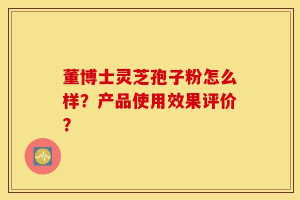 董博士灵芝孢子粉怎么样？产品使用效果评价？