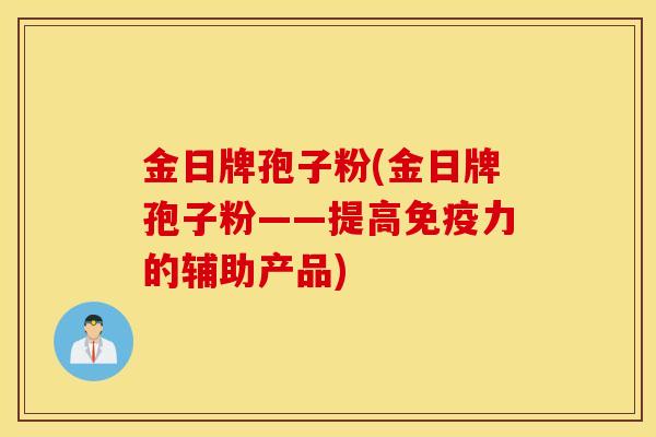 金日牌孢子粉(金日牌孢子粉——提高免疫力的辅助产品)