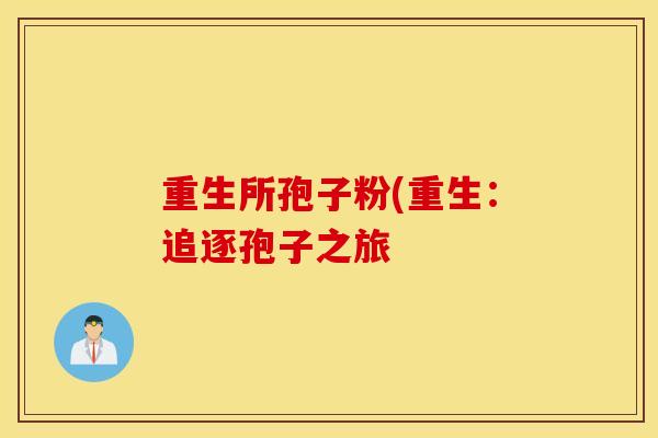 重生所孢子粉(重生：追逐孢子之旅