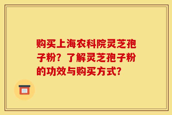 购买上海农科院灵芝孢子粉？了解灵芝孢子粉的功效与购买方式？