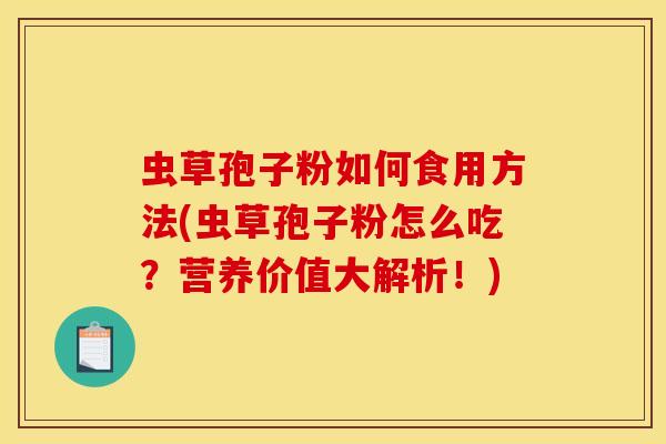 虫草孢子粉如何食用方法(虫草孢子粉怎么吃？营养价值大解析！)