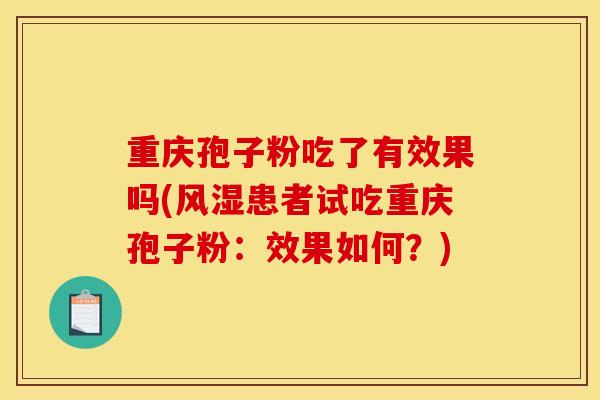 重庆孢子粉吃了有效果吗(风湿患者试吃重庆孢子粉：效果如何？)
