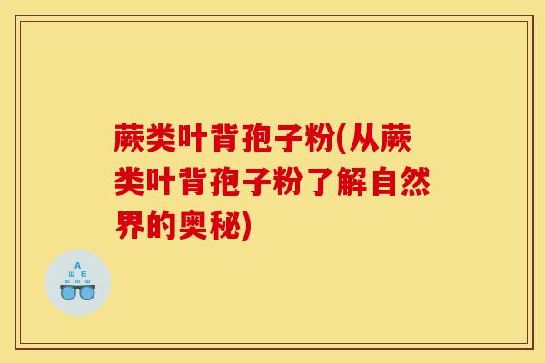 蕨类叶背孢子粉(从蕨类叶背孢子粉了解自然界的奥秘)