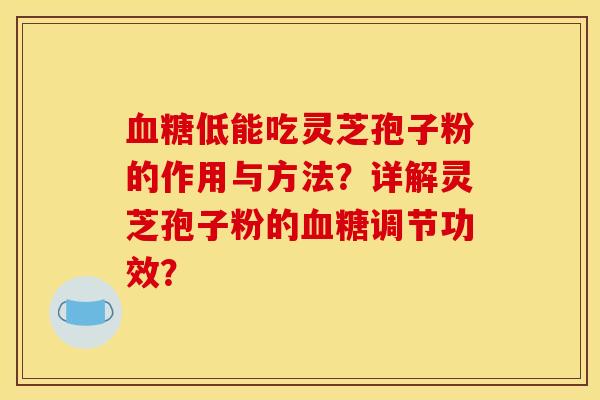血糖低能吃灵芝孢子粉的作用与方法？详解灵芝孢子粉的血糖调节功效？